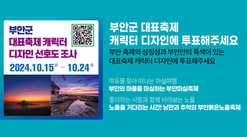 부안군 대표축제 캐릭터 디자인 선호도 조사 부안군 대표축제 캐릭터 디자인 선호도 조사
2024.10.15.화-10.24.목
부안군 대표축제 캐릭터 디자인에 투표해주세요
부안 축제의 상징성과 부안만의 특색이 있는
대표축제 캐릭터 디자인에 투표해주세요
여유를 찾아 떠나는 마실여행
부안의 마을을 마실하는 부안마실축제
좋아하는 사람과 함께 바라보는 노을
노을을 기다리는 시간! 낭만과 추억의 부안붉은노을축제