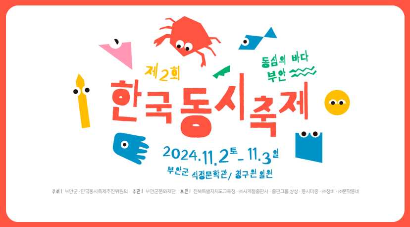 제2회 한국동시축제 제2회 한국동시축제
동심의 바다 부안
2024.11.2 토-11.3 일
부안군 석정문학관/청구원 일원
주최: 부안군 한국동시축제추진위원회, 주관: 부안군문화재단, 후원: 전북특별자치도교육청 (주)사계절출판사 출판그룹 상상 동시마중 (주)창비 (주)문학동네